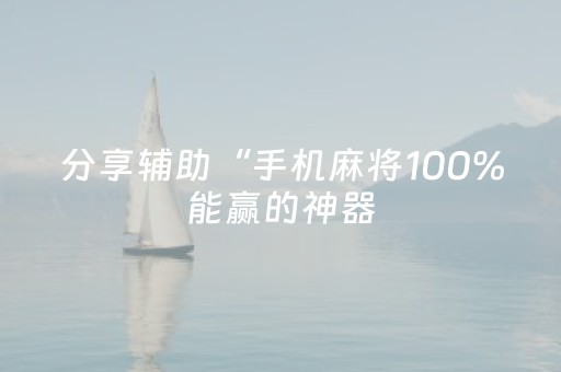 分享辅助“手机麻将100%能赢的神器（助赢神器通用版）