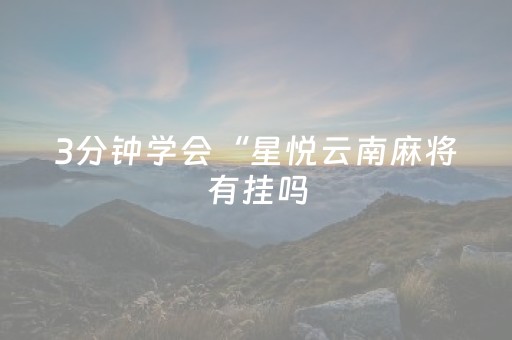 3分钟学会“星悦云南麻将有挂吗（助赢神器通用版）