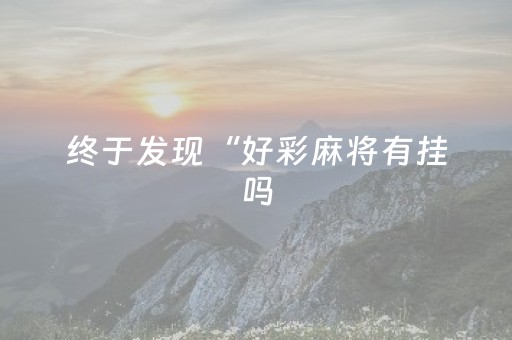 终于发现“好彩麻将有挂吗（专用辅牌神器免安装）