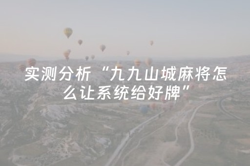 实测分析“九九山城麻将怎么让系统给好牌”（详细开挂教程）-哔哩哔哩