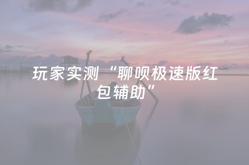 玩家实测“聊呗极速版红包辅助”（详细透视教程）-哔哩哔哩