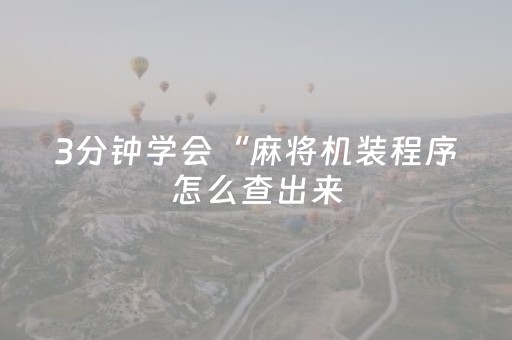 3分钟学会“麻将机装程序怎么查出来（助赢神器通用版）