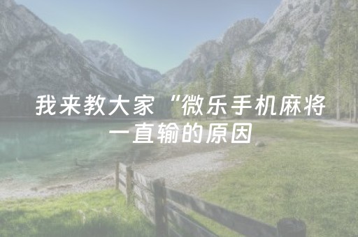 我来教大家“微乐手机麻将一直输的原因（助赢神器通用版）