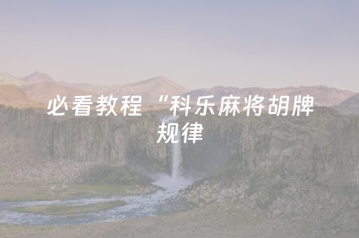 必看教程“科乐麻将胡牌规律（专用辅牌神器免安装）