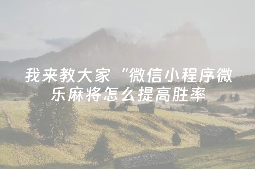 我来教大家“微信小程序微乐麻将怎么提高胜率（助赢神器通用版）