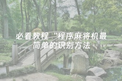 必看教程“程序麻将机最简单的识别方法（助赢神器通用版）