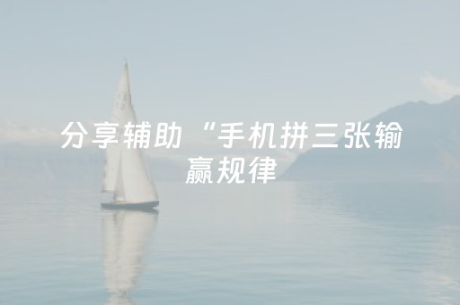 分享辅助“手机拼三张输赢规律（助赢神器通用版）