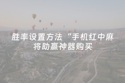 胜率设置方法“手机红中麻将助赢神器购买（助赢神器通用版）