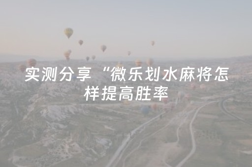 实测分享“微乐划水麻将怎样提高胜率（专用辅牌神器免安装）