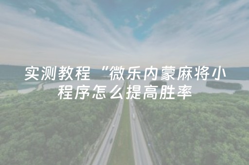 实测教程“微乐内蒙麻将小程序怎么提高胜率（专用辅牌神器免安装）