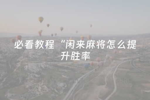 必看教程“闲来麻将怎么提升胜率（助赢神器通用版）