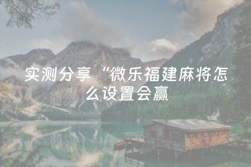 实测分享“微乐福建麻将怎么设置会赢（助赢神器通用版）
