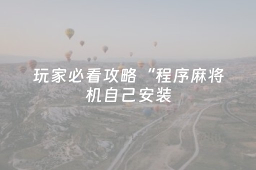 玩家必看攻略“程序麻将机自己安装（专用辅牌神器免安装）