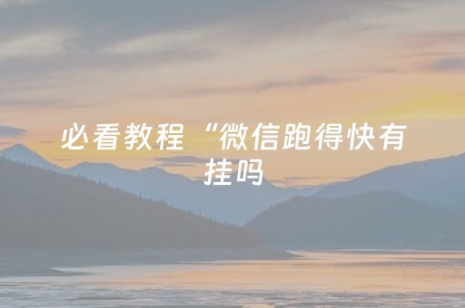 必看教程“微信跑得快有挂吗（助赢神器通用版）