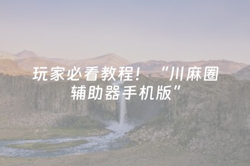玩家必看教程！“川麻圈辅助器手机版”（详细透视教程）-哔哩哔哩