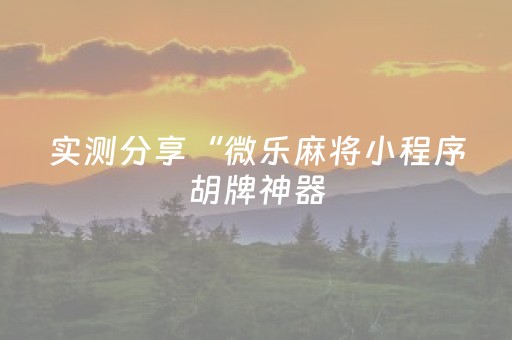 实测分享“微乐麻将小程序胡牌神器（专用辅牌神器免安装）