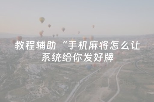 教程辅助“手机麻将怎么让系统给你发好牌（专用辅牌神器免安装）