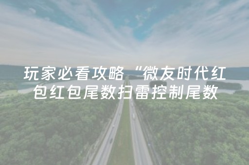 玩家必看攻略“微友时代红包红包尾数扫雷控制尾数神器”（详细透视教程）-哔哩哔哩