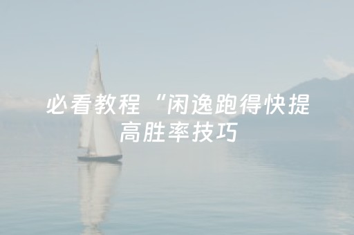 必看教程“闲逸跑得快提高胜率技巧（专用辅牌神器免安装）
