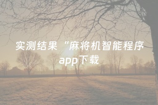 实测结果“麻将机智能程序app下载（助赢神器通用版）