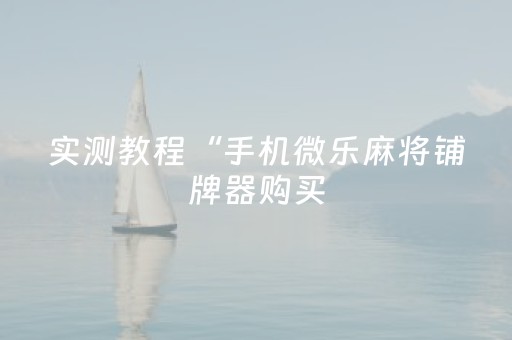 实测教程“手机微乐麻将铺牌器购买（助赢神器通用版）