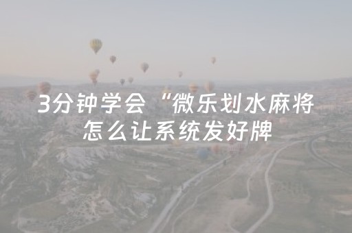 3分钟学会“微乐划水麻将怎么让系统发好牌（专用辅牌神器免安装）