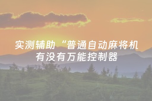实测辅助“普通自动麻将机有没有万能控制器（专用辅牌神器免安装）