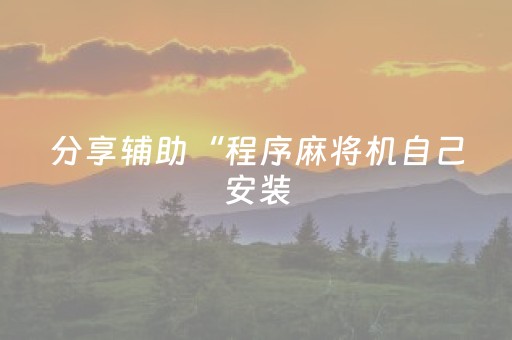 分享辅助“程序麻将机自己安装（助赢神器通用版）
