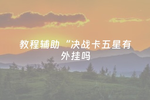 教程辅助“决战卡五星有外挂吗（专用辅牌神器免安装）