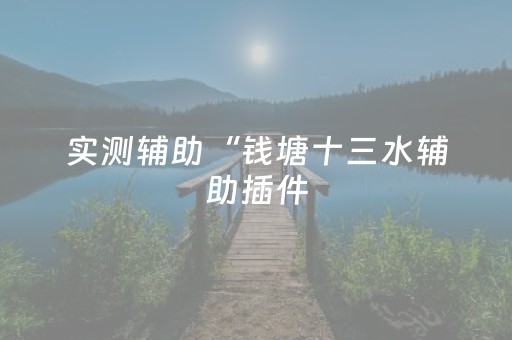 实测辅助“钱塘十三水辅助插件（专用辅牌神器免安装）