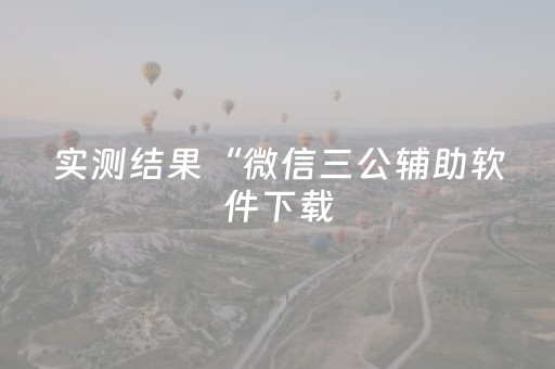 实测结果“微信三公辅助软件下载（助赢神器通用版）