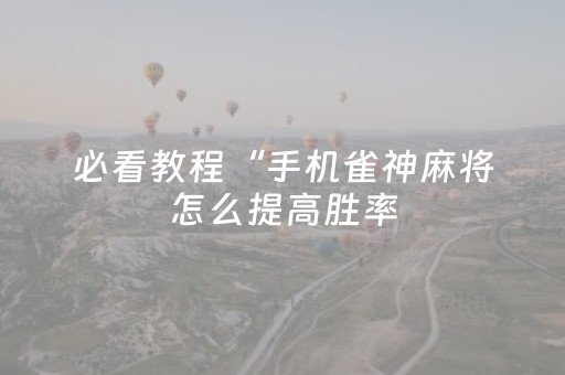 必看教程“手机雀神麻将怎么提高胜率（助赢神器通用版）