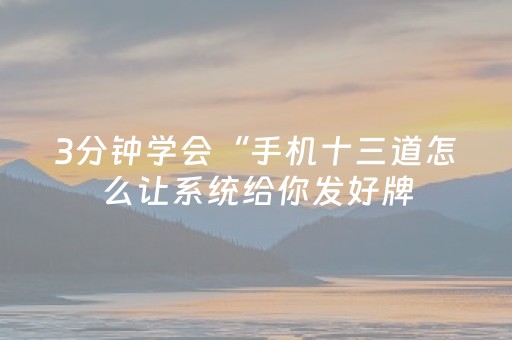3分钟学会“手机十三道怎么让系统给你发好牌（助赢神器通用版）