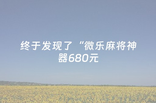 终于发现了“微乐麻将神器680元（助赢神器通用版）