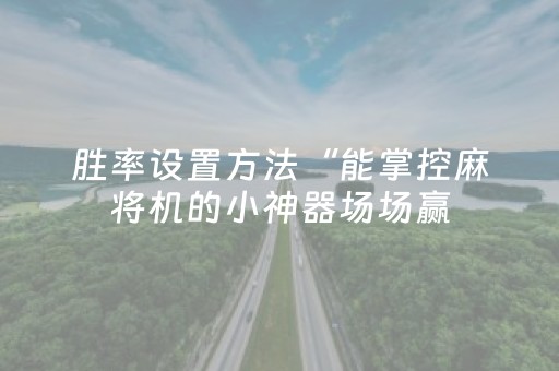 胜率设置方法“能掌控麻将机的小神器场场赢（助赢神器通用版）