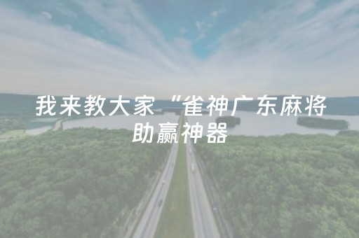 我来教大家“雀神广东麻将助赢神器（专用辅牌神器免安装）