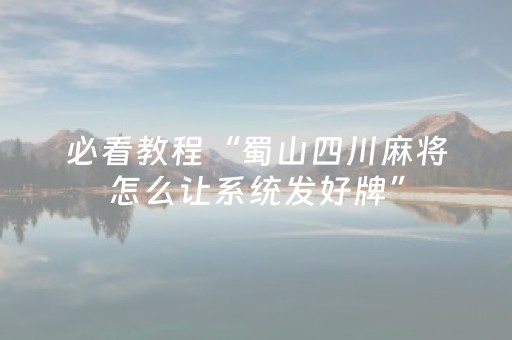 必看教程“蜀山四川麻将怎么让系统发好牌”（详细透视教程）-哔哩哔哩