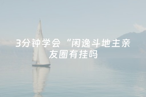 3分钟学会“闲逸斗地主亲友圈有挂吗（专用辅牌神器免安装）