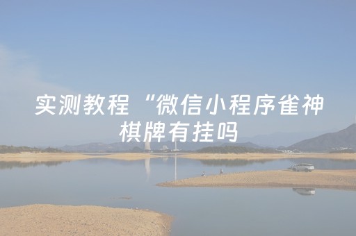实测教程“微信小程序雀神棋牌有挂吗（助赢神器通用版）