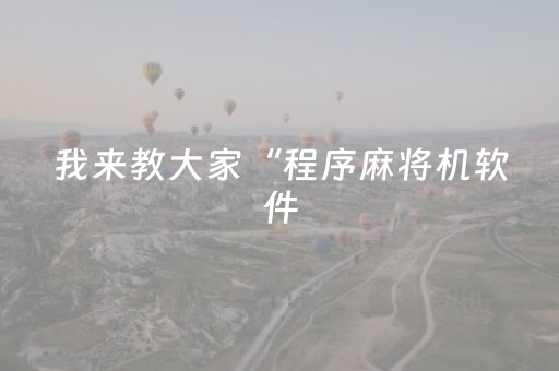 我来教大家“程序麻将机软件（助赢神器通用版）