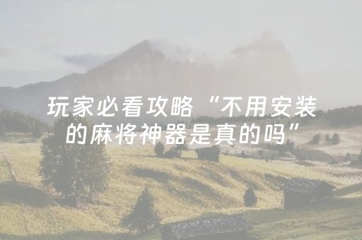 玩家必看攻略“不用安装的麻将神器是真的吗”（详细透视教程）-哔哩哔哩