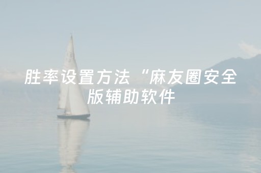 胜率设置方法“麻友圈安全版辅助软件（助赢神器通用版）