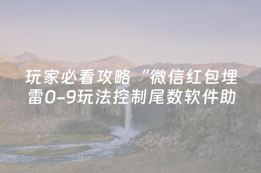玩家必看攻略“微信红包埋雷0-9玩法控制尾数软件助手”（详细透视教程）-哔哩哔哩