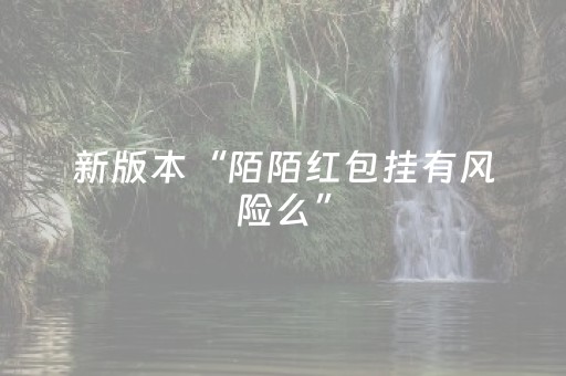 新版本“陌陌红包挂有风险么”（详细透视教程）-哔哩哔哩