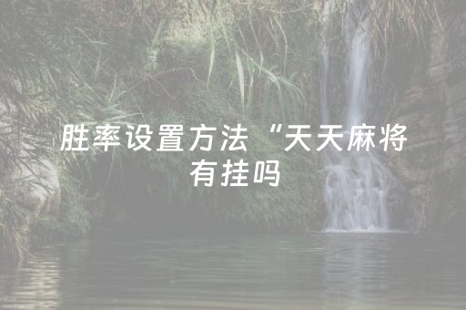 胜率设置方法“天天麻将有挂吗（专用辅牌神器免安装）