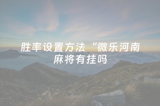 胜率设置方法“微乐河南麻将有挂吗（助赢神器通用版）