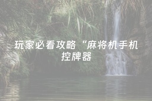 玩家必看攻略“麻将机手机控牌器（专用辅牌神器免安装）