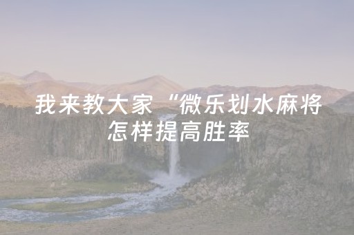 我来教大家“微乐划水麻将怎样提高胜率（专用辅牌神器免安装）