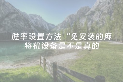 胜率设置方法“免安装的麻将机设备是不是真的（专用辅牌神器免安装）