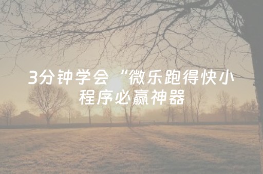 3分钟学会“微乐跑得快小程序必赢神器（助赢神器通用版）